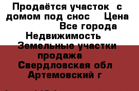 Продаётся участок (с домом под снос) › Цена ­ 150 000 - Все города Недвижимость » Земельные участки продажа   . Свердловская обл.,Артемовский г.